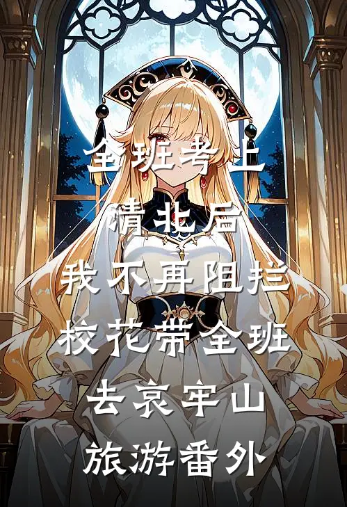 全班考上清北后，我不再阻拦校花带全班去哀牢山旅游番外