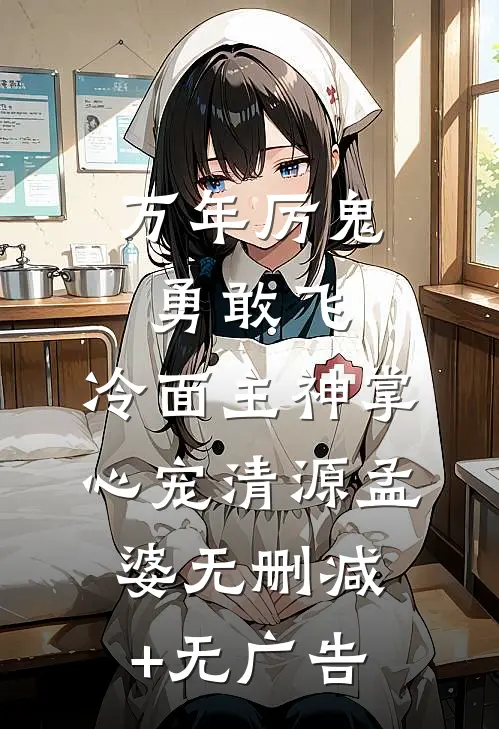 万年厉鬼勇敢飞，冷面主神掌心宠清源孟婆无删减+无广告