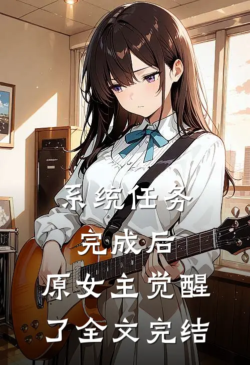 系统任务完成后，原女主觉醒了全文完结