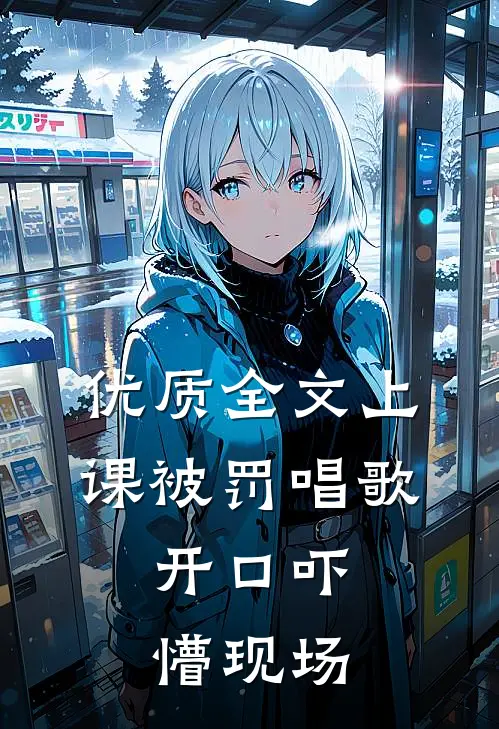 优质全文上课被罚唱歌，开口吓懵现场