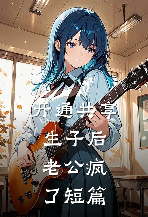 开通共享生子后，老公疯了短篇
