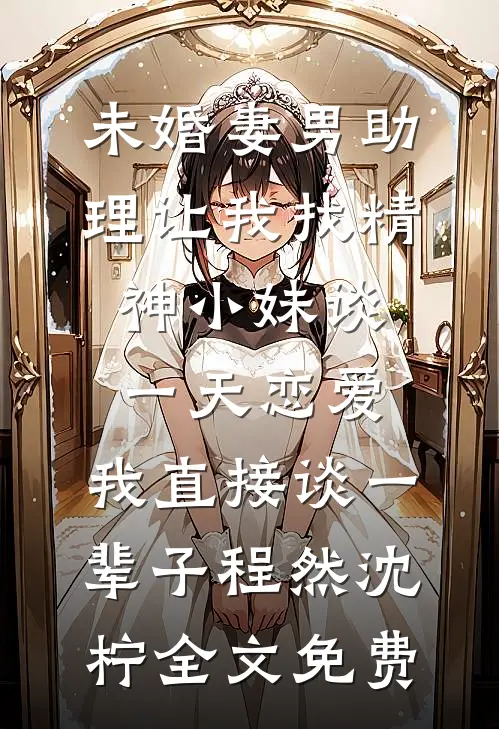 未婚妻男助理让我找精神小妹谈一天恋爱，我直接谈一辈子程然沈柠全文免费