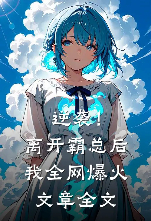 逆袭！离开霸总后，我全网爆火文章全文