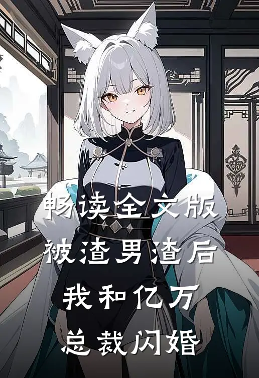 畅读全文版被渣男渣后，我和亿万总裁闪婚