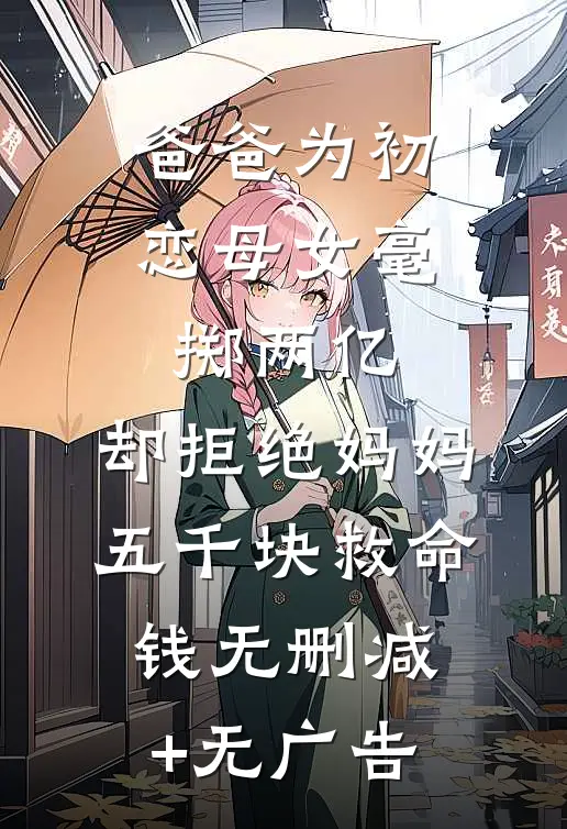爸爸为初恋母女毫掷两亿，却拒绝妈妈五千块救命钱无删减+无广告