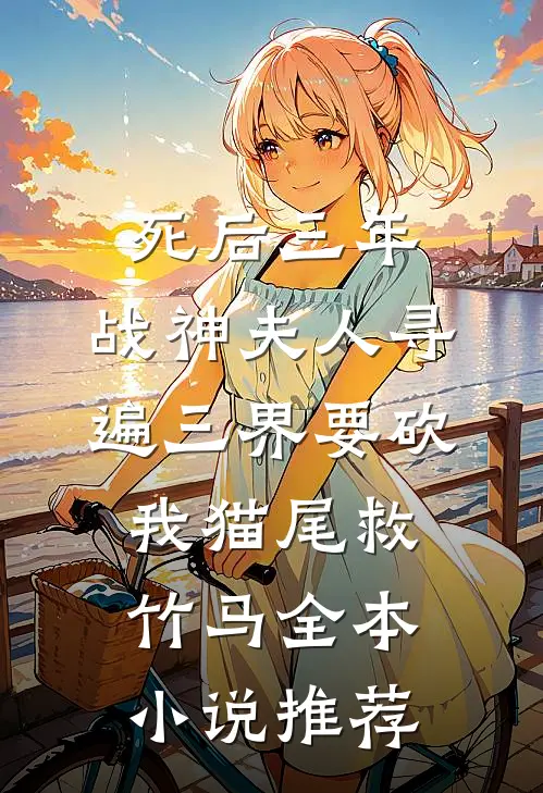 死后三年，战神夫人寻遍三界要砍我猫尾救竹马全本小说推荐