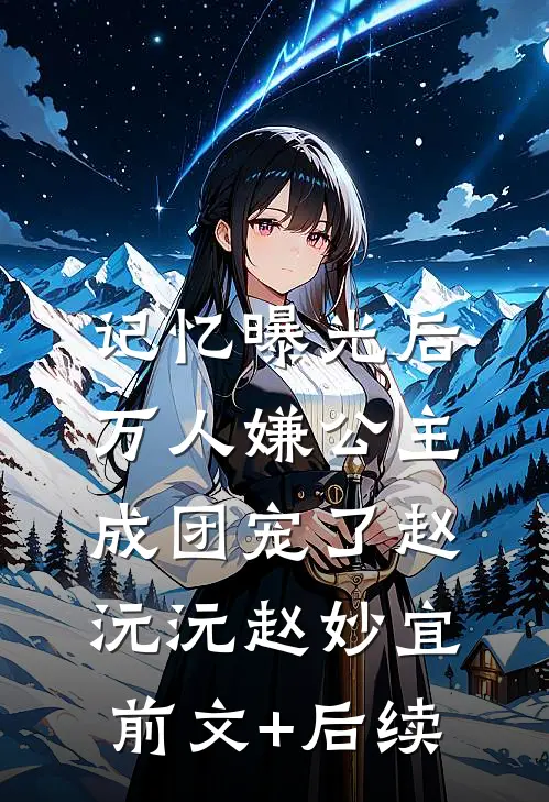 记忆曝光后，万人嫌公主成团宠了赵沅沅赵妙宜前文+后续