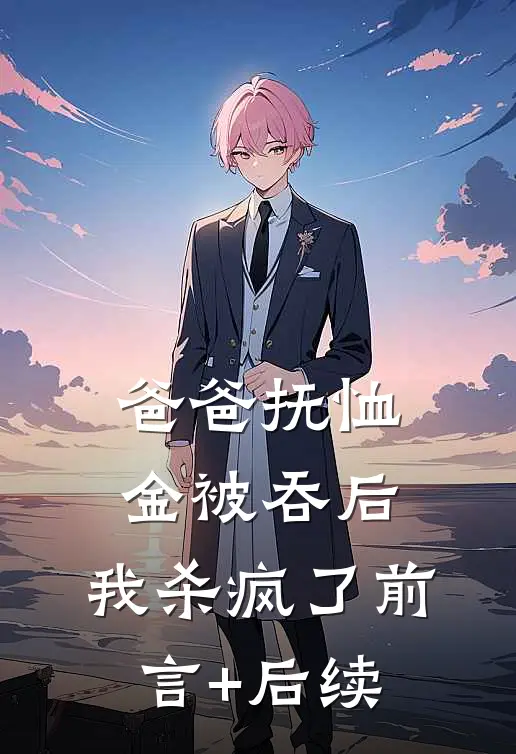 爸爸抚恤金被吞后，我杀疯了前言+后续