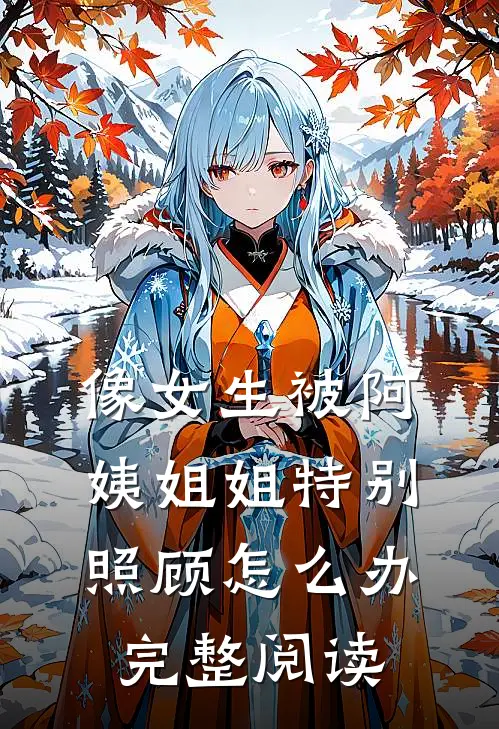 像女生被阿姨姐姐特别照顾怎么办完整阅读