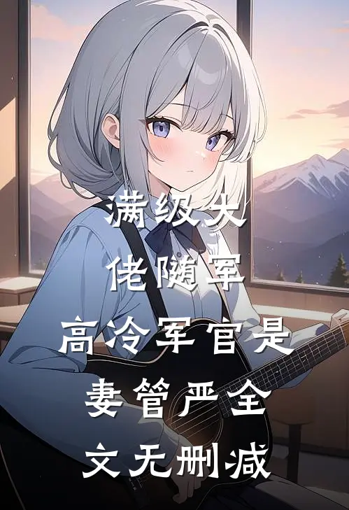 满级大佬随军，高冷军官是妻管严全文无删减
