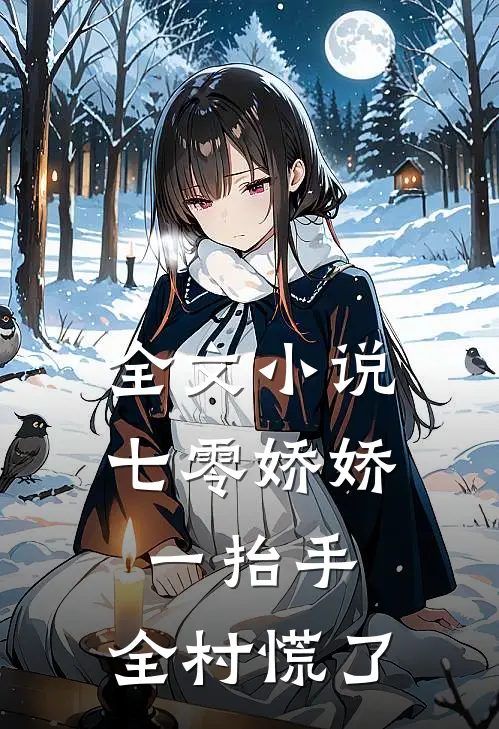 全文小说七零娇娇一抬手，全村慌了