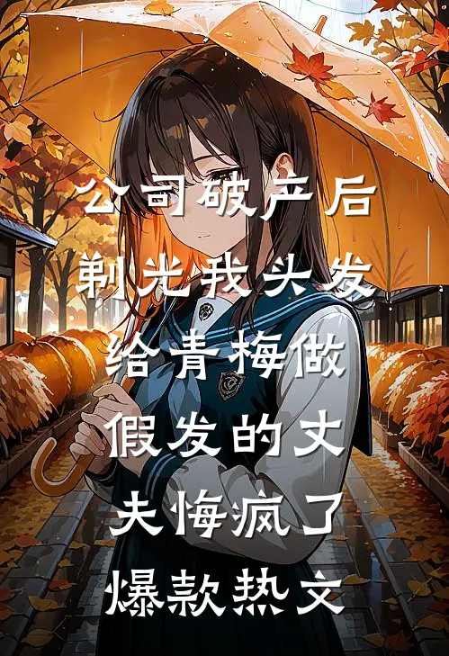 公司破产后，剃光我头发给青梅做假发的丈夫悔疯了爆款热文