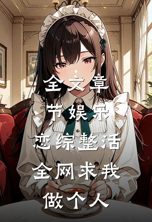 全文章节娱乐：恋综整活，全网求我做个人