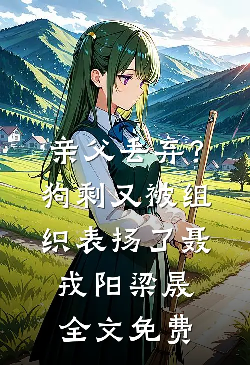 亲父丢弃？狗剩又被组织表扬了聂戎阳梁晟全文免费