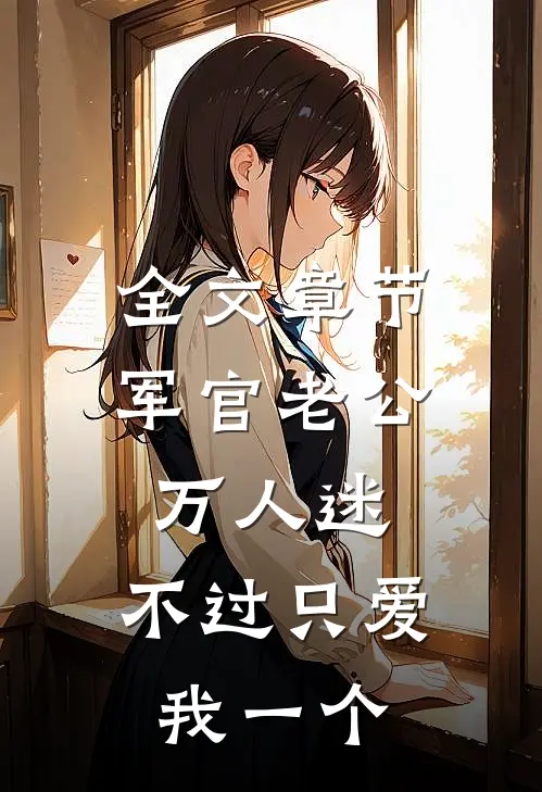 全文章节军官老公万人迷，不过只爱我一个