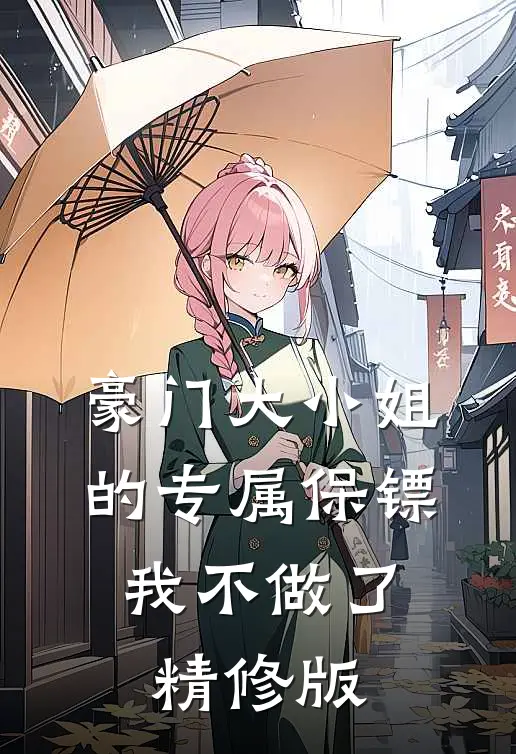 豪门大小姐的专属保镖，我不做了精修版