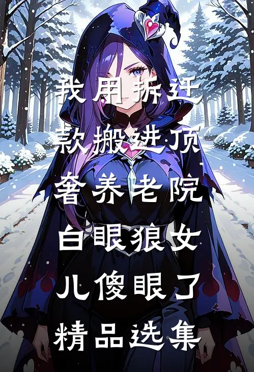 我用拆迁款搬进顶奢养老院，白眼狼女儿傻眼了精品选集