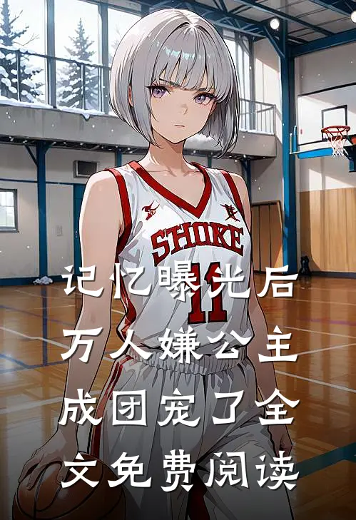 记忆曝光后，万人嫌公主成团宠了全文免费阅读