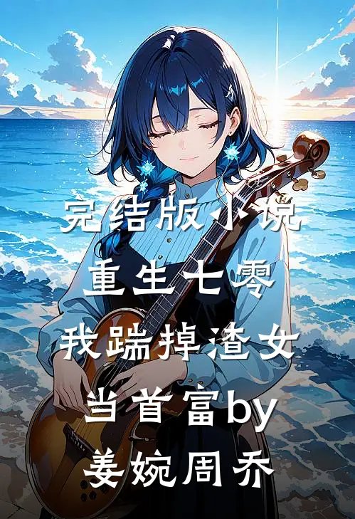 完结版小说重生七零，我踹掉渣女当首富by姜婉周乔