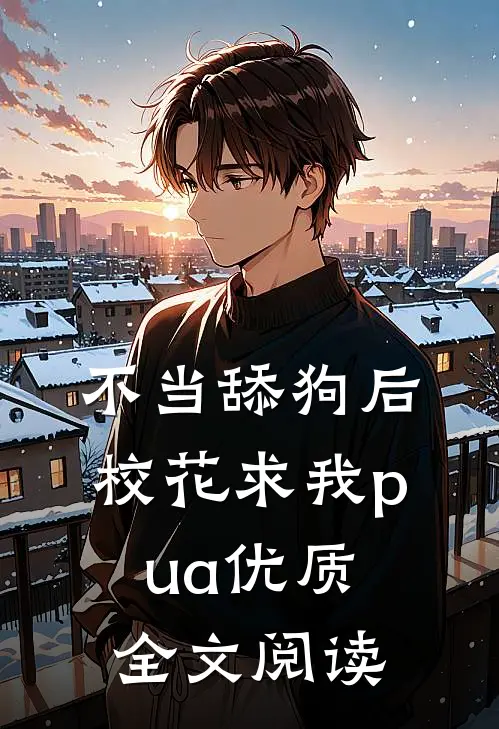 不当舔狗后，校花求我pua优质全文阅读