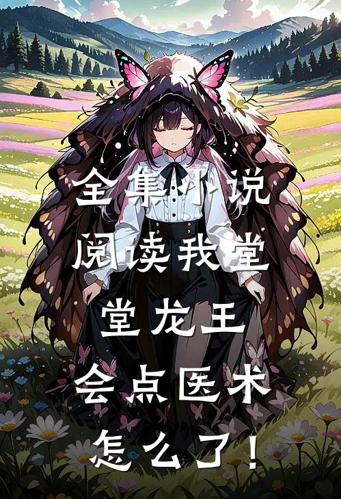 全集小说阅读我堂堂龙王，会点医术怎么了！
