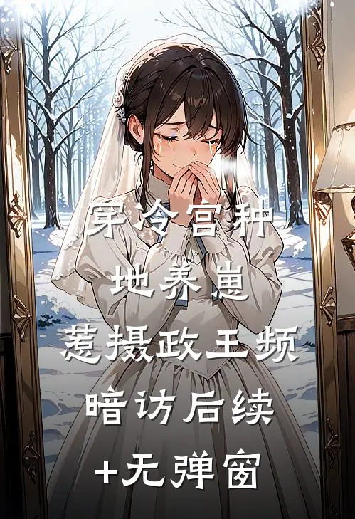 穿冷宫种地养崽，惹摄政王频暗访后续+无弹窗