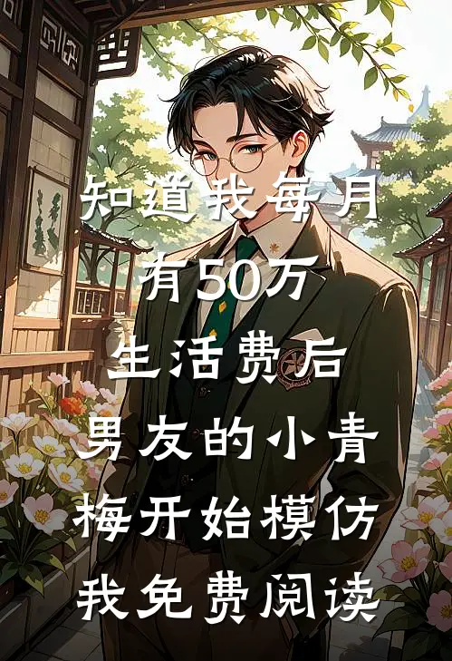 知道我每月有50万生活费后，男友的小青梅开始模仿我免费阅读