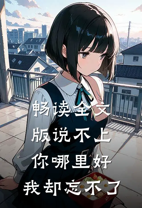 畅读全文版说不上你哪里好，我却忘不了
