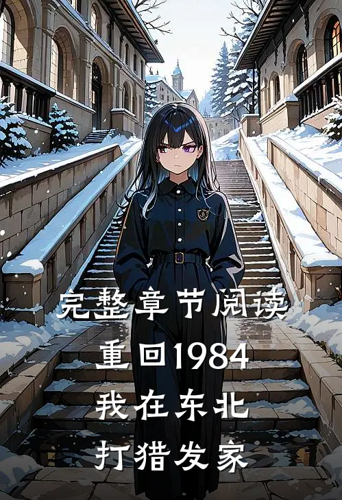 完整章节阅读重回1984：我在东北打猎发家