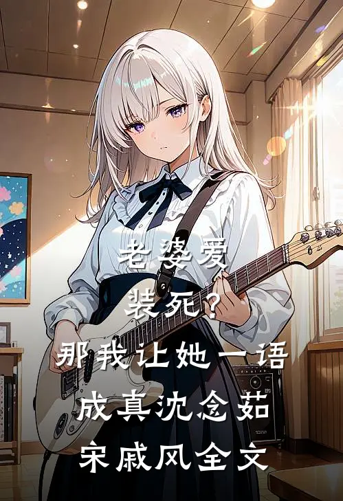 老婆爱装死？那我让她一语成真沈念茹宋戚风全文