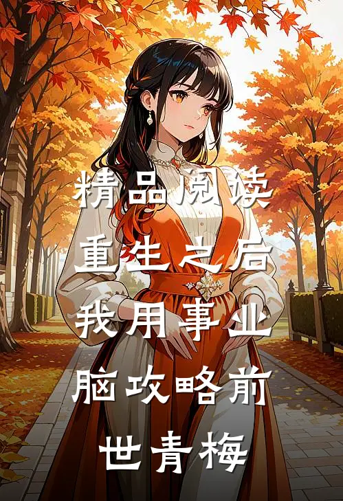 精品阅读重生之后，我用事业脑攻略前世青梅