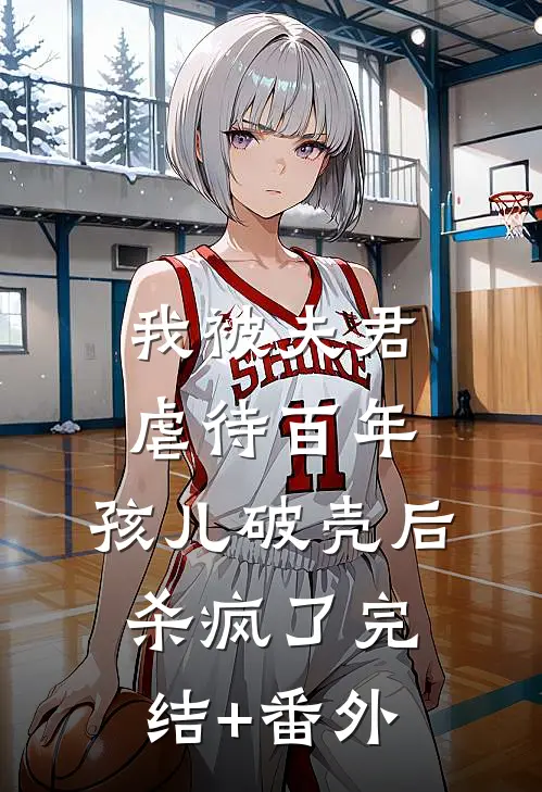 我被夫君虐待百年，孩儿破壳后杀疯了完结+番外