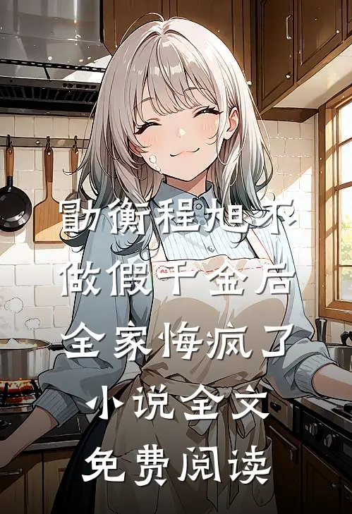 勖衡程旭不做假千金后，全家悔疯了小说全文免费阅读