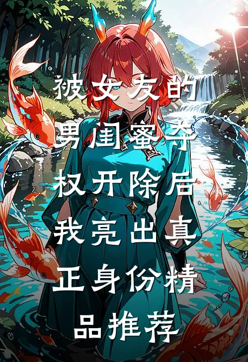 被女友的男闺蜜夺权开除后，我亮出真正身份精品推荐