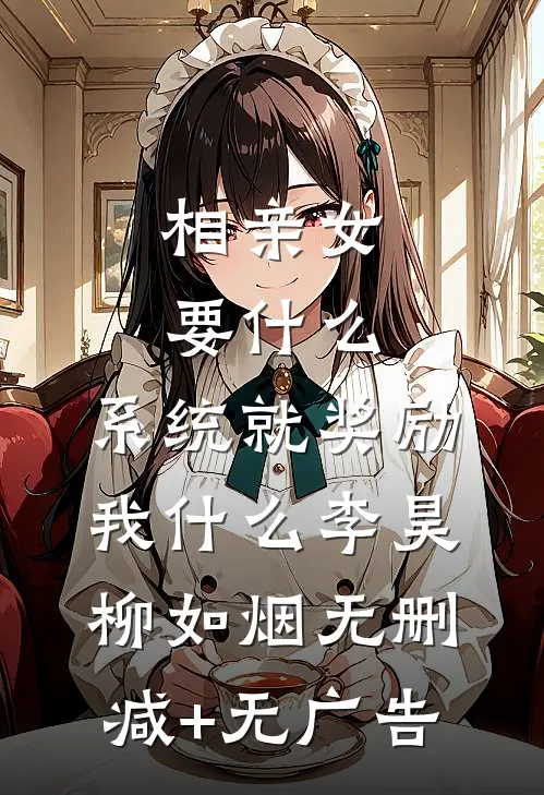 相亲女要什么，系统就奖励我什么李昊柳如烟无删减+无广告