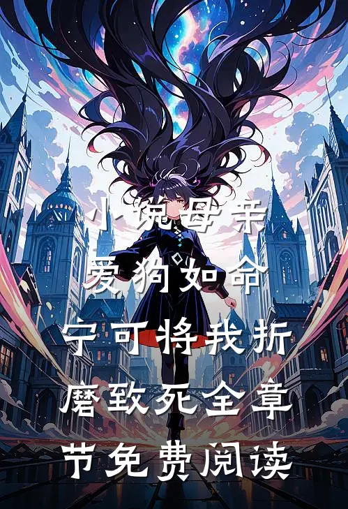 小说母亲爱狗如命，宁可将我折磨致死全章节免费阅读