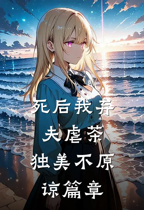 死后我弃夫虐茶，独美不原谅篇章