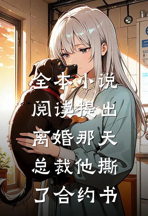 全本小说阅读提出离婚那天，总裁他撕了合约书