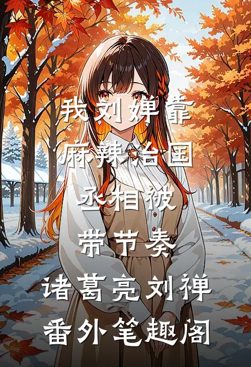 我刘婵靠麻辣治国，丞相被带节奏：诸葛亮刘禅番外笔趣阁