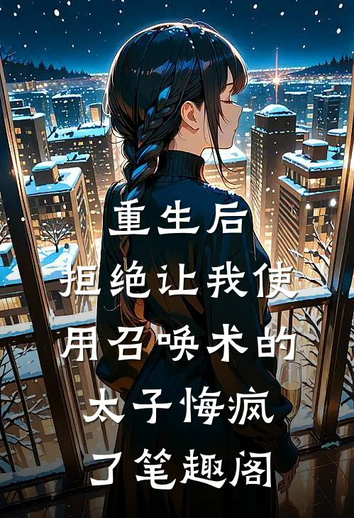 重生后，拒绝让我使用召唤术的太子悔疯了笔趣阁