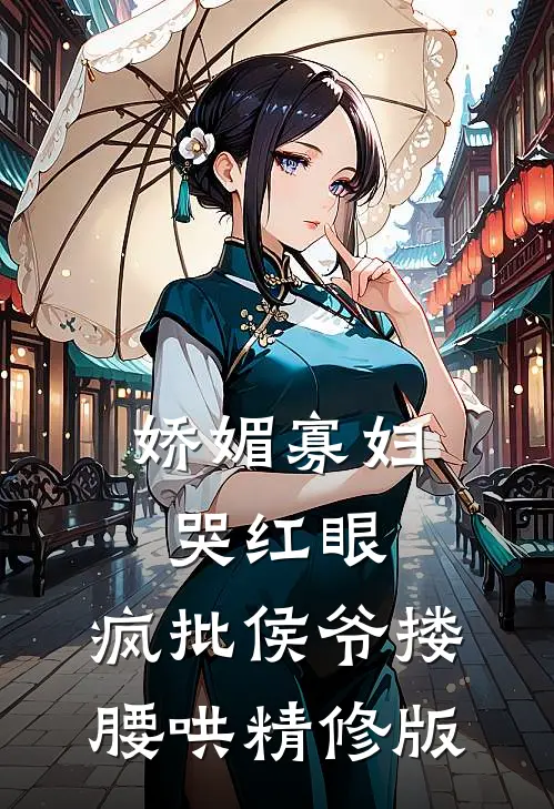 娇媚寡妇哭红眼，疯批侯爷搂腰哄精修版