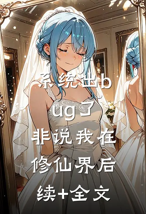 系统出bug了，非说我在修仙界后续+全文