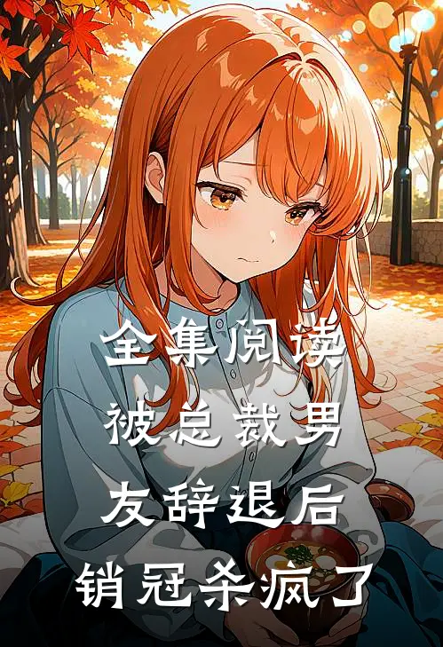 全集阅读被总裁男友辞退后，销冠杀疯了