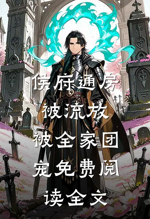 侯府通房被流放，被全家团宠免费阅读全文