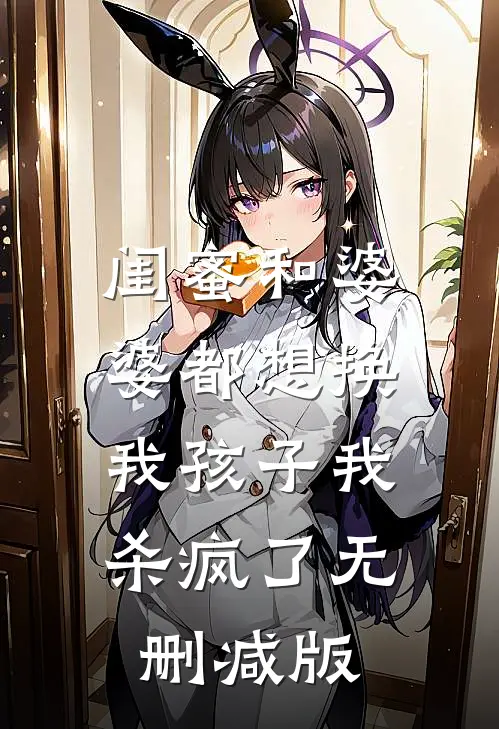 闺蜜和婆婆都想换我孩子我杀疯了无删减版
