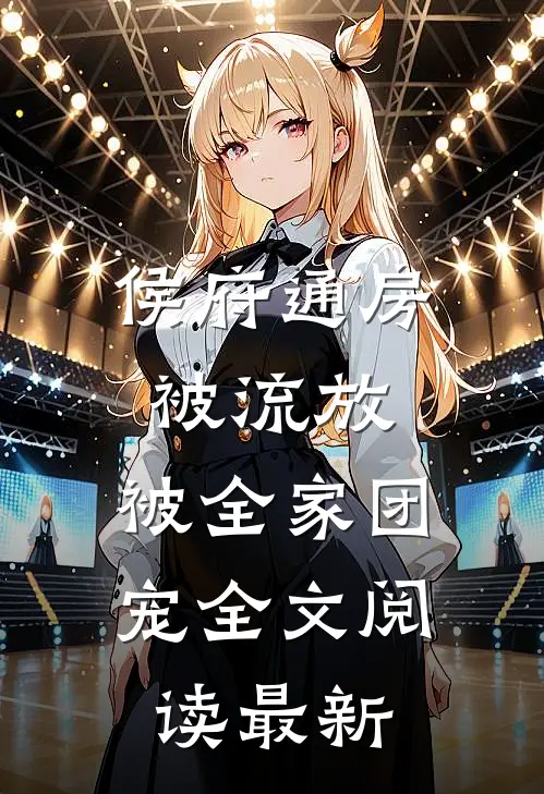 侯府通房被流放，被全家团宠全文阅读最新