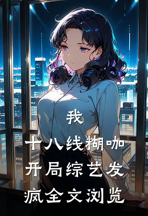 我，十八线糊咖，开局综艺发疯全文浏览