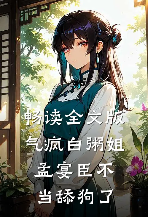 畅读全文版气疯白粥姐，孟宴臣不当舔狗了