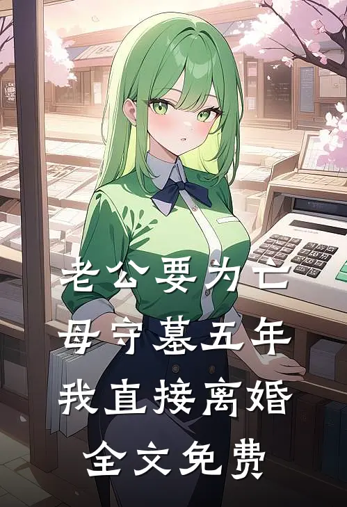 老公要为亡母守墓五年，我直接离婚全文免费