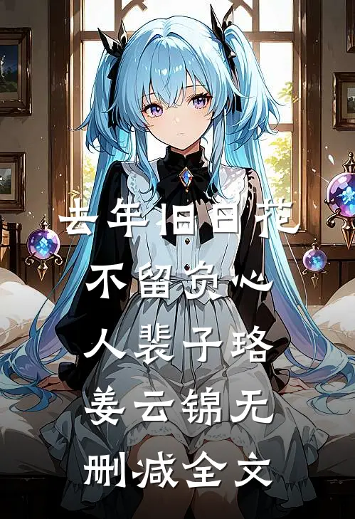 去年旧日花，不留负心人裴子珞姜云锦无删减全文